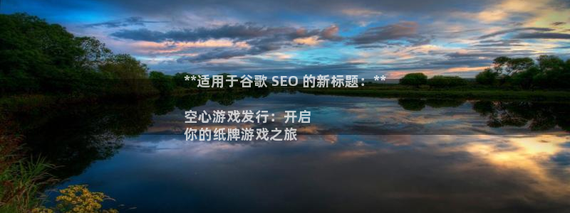 顺盈娱乐扣款成功了吗怎么退款：**适用于谷歌 SEO 的新标题：**

空心游戏发行：开启
你的纸牌游戏之旅