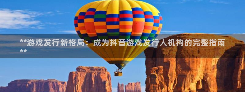 顺盈平台注册流程图片：**游戏发行新格局：成为抖音游戏发行人机构的完整指南
**