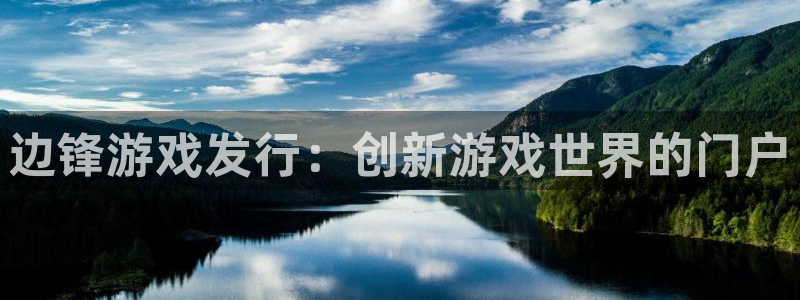 顺盈平台注册资金多少亿：边锋游戏发行：创新游戏世界的门户