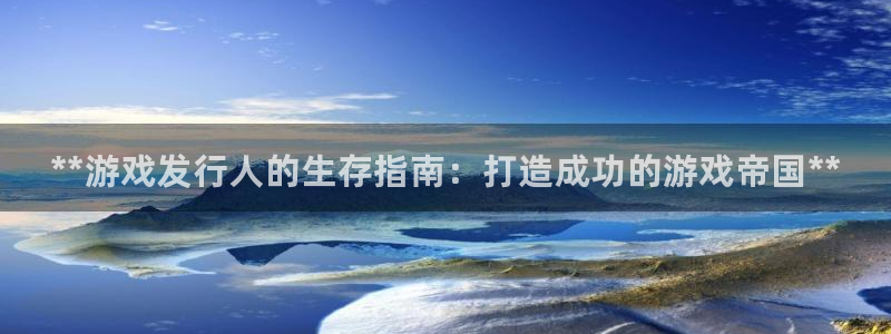 顺盈app是真的吗：**游戏发行人的生存指南：打造成功的游戏帝国**
