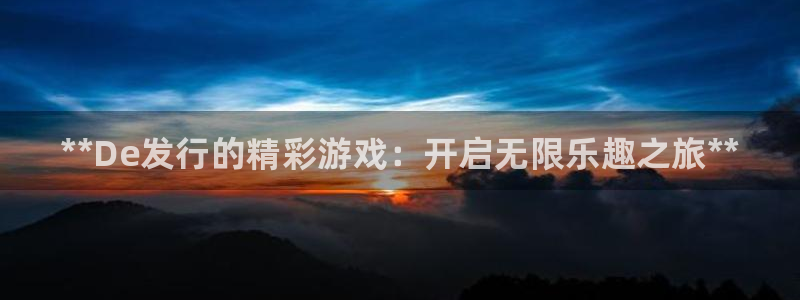 顺盈娱乐母7O777：**De发行的精彩游戏：开启无限乐趣之旅**