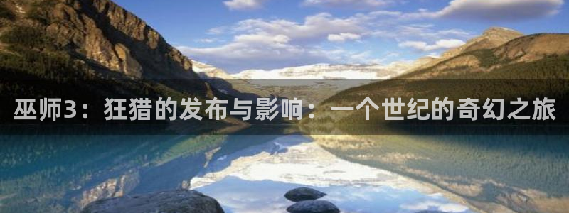 顺赢电子官网：巫师3：狂猎的发布与影响：一个世纪的奇幻之旅