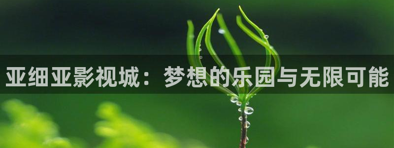熊猫影院在线视频观看：亚细亚影视城：梦想的乐园与无限可能