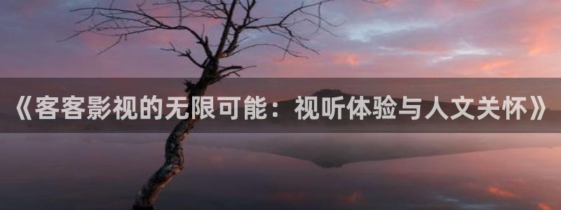 熊猫电影xm66免费观看：《客客影视的无限可能：视听体验与人文关怀》