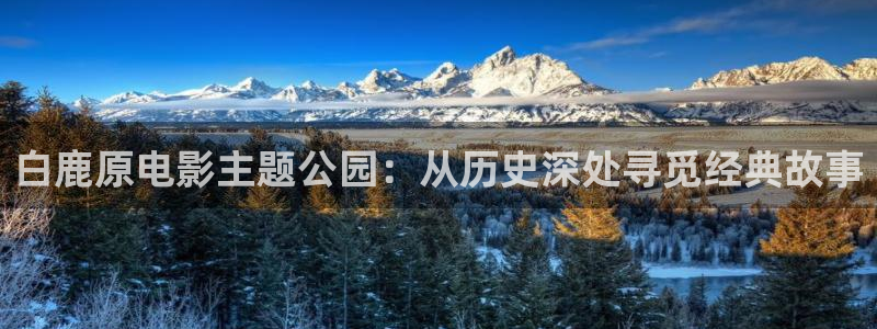 熊猫在线影院：白鹿原电影主题公园：从历史深处寻觅经典故事