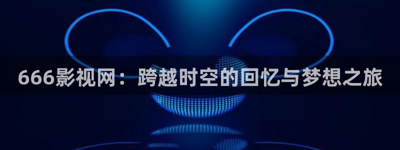 中电熊猫：666影视网：跨越时空的回忆与梦想之旅