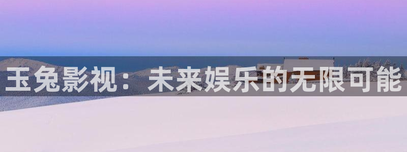 熊猫旅馆：玉兔影视：未来娱乐的无限可能